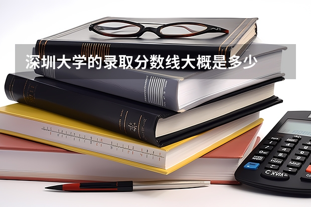 深圳大学的录取分数线大概是多少