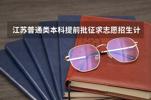 江苏普通类本科提前批征求志愿招生计划汇总 江苏高招提前录取本科投档线