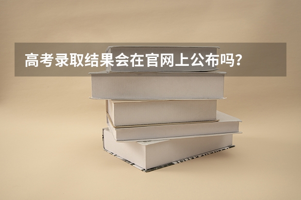 高考录取结果会在官网上公布吗？