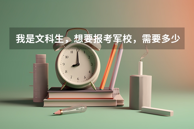 我是文科生，想要报考军校，需要多少分，别的方面还有什么要求吗。
