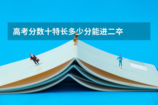 高考分数十特长多少分能进二夲