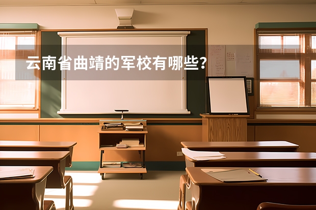 云南省曲靖的军校有哪些？