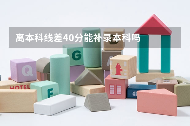 离本科线差40分能补录本科吗