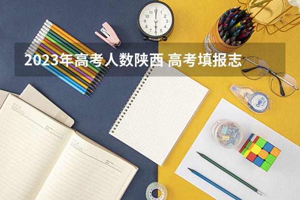 2023年高考人数陕西 高考填报志愿的时间
