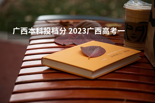 广西本科投档分 2023广西高考一本二本分数线