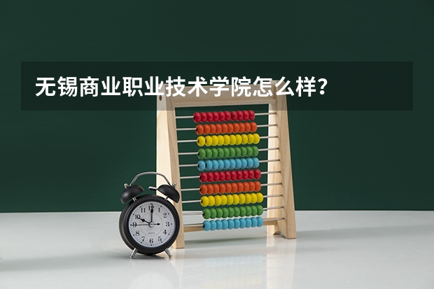 无锡商业职业技术学院怎么样？