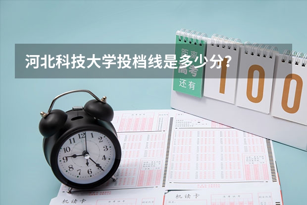 河北科技大学投档线是多少分？