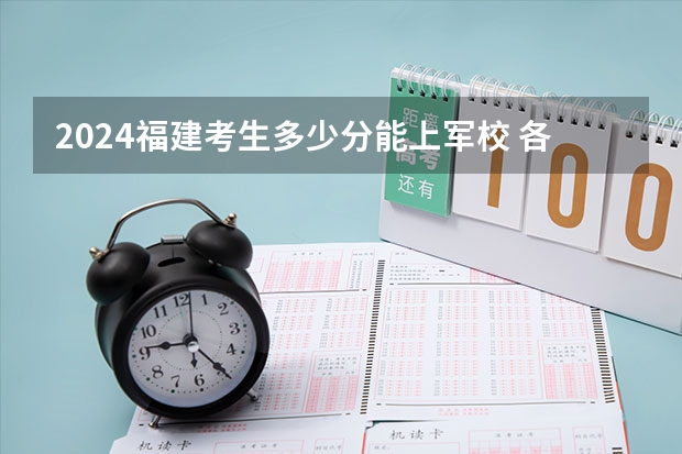 2024福建考生多少分能上军校 各军校在福建录取分数线