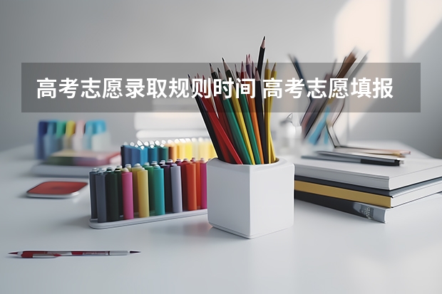高考志愿录取规则时间 高考志愿填报时间先后和录取先后有关系么