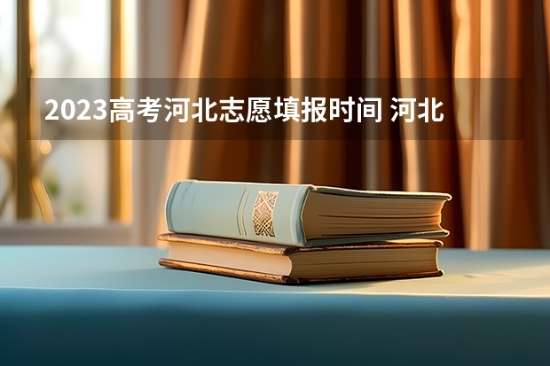 2023高考河北志愿填报时间 河北高考提前批次录取时间