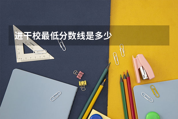 进干校最低分数线是多少