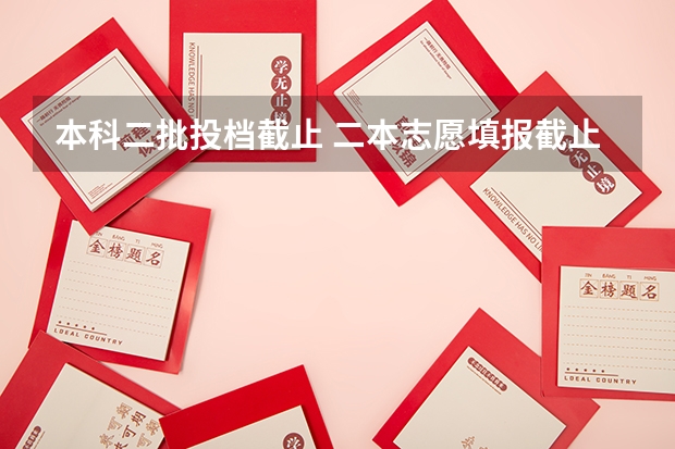 本科二批投档截止 二本志愿填报截止时间四川