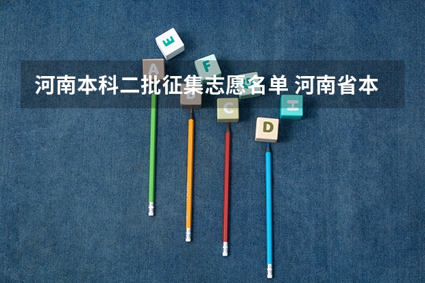 河南本科二批征集志愿名单 河南省本科二批征集志愿学校名单在哪查