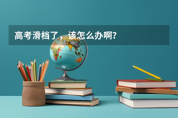 高考滑档了，该怎么办啊？