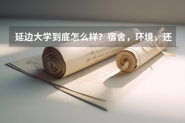 延边大学到底怎么样？宿舍，环境，还有~~~~~~~~~`那乱吗？