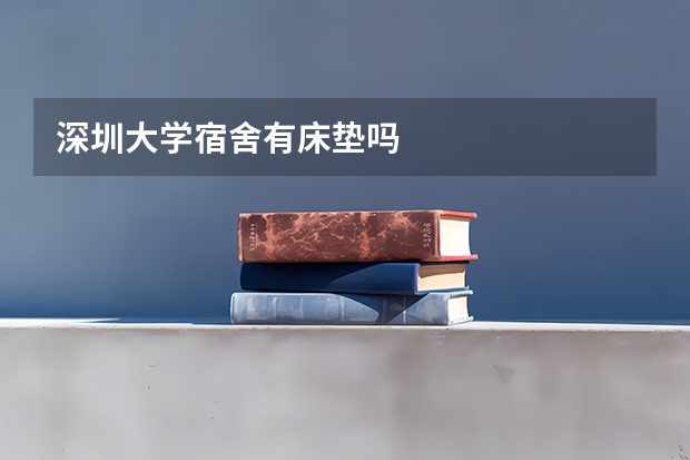 深圳大学宿舍有床垫吗