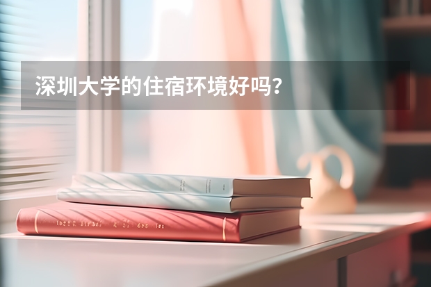 深圳大学的住宿环境好吗？