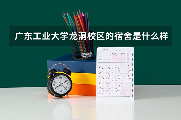 广东工业大学龙洞校区的宿舍是什么样子的？