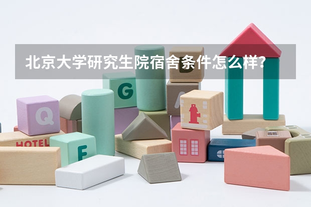 北京大学研究生院宿舍条件怎么样？