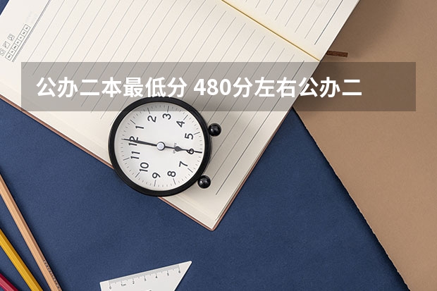 公办二本最低分 480分左右公办二本大学一览表