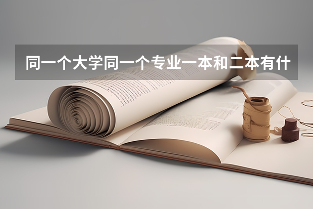 同一个大学同一个专业一本和二本有什么区别吗？