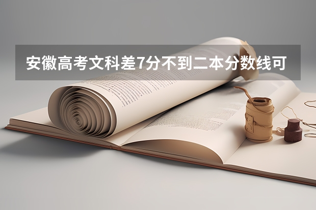 安徽高考文科差7分不到二本分数线可填征集志愿吗？