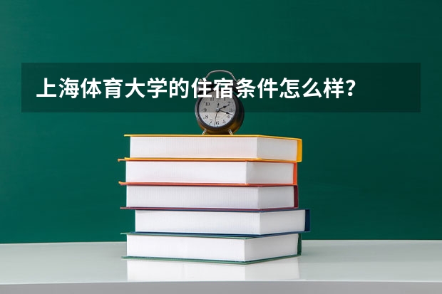 上海体育大学的住宿条件怎么样？