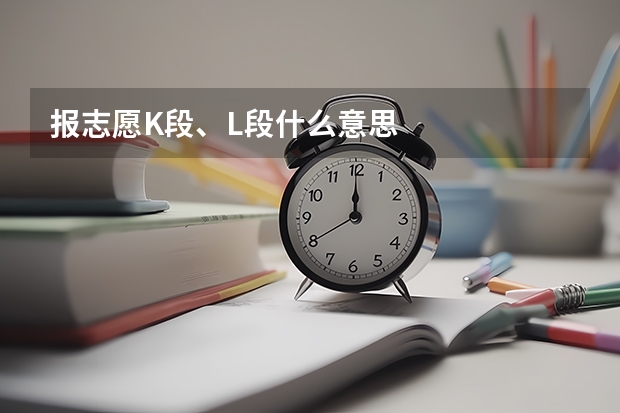 报志愿K段、L段什么意思