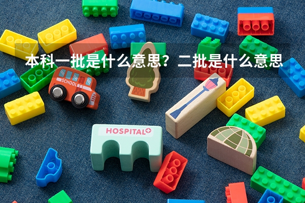 本科一批是什么意思？二批是什么意思？