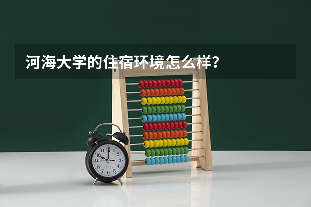 河海大学的住宿环境怎么样？