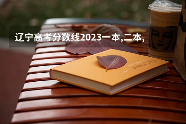 辽宁高考分数线2023一本,二本,专科分数线（辽宁二本最低分的大学）