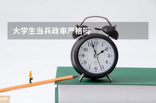 大学生当兵政审严格吗