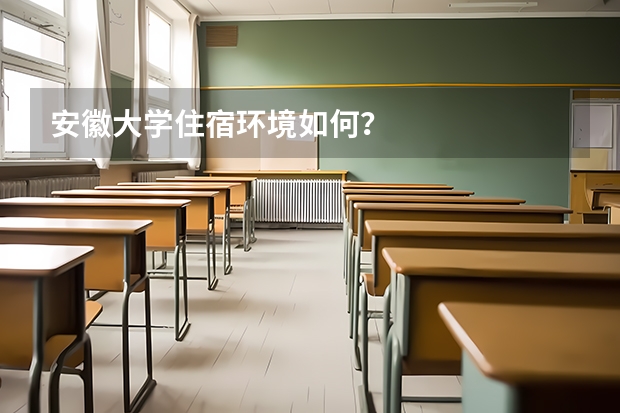 安徽大学住宿环境如何？