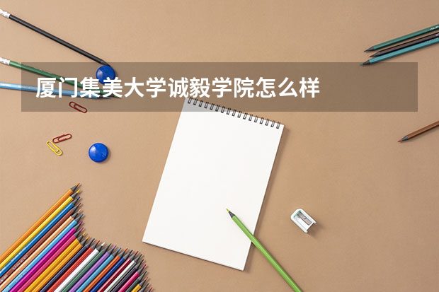 厦门集美大学诚毅学院怎么样