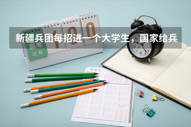 新疆兵团每招进一个大学生，国家给兵团拨多少钱？东部地区的大学生在兵团应该享受到哪些照顾？