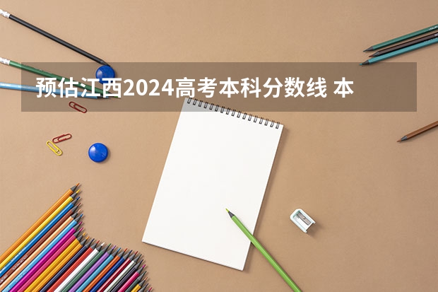 预估江西2024高考本科分数线 本科录取分数线预测多少分