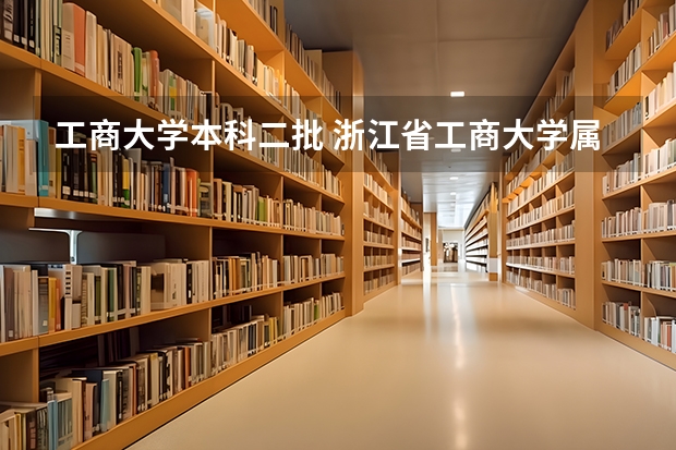 工商大学本科二批 浙江省工商大学属于几本