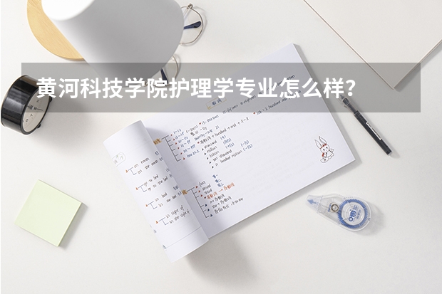 黄河科技学院护理学专业怎么样？