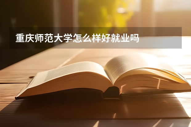 重庆师范大学怎么样好就业吗