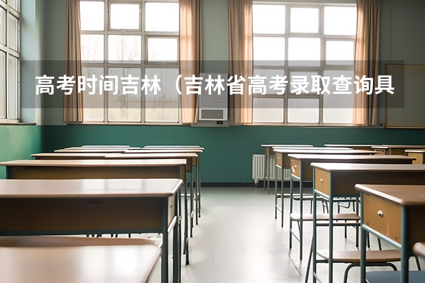 高考时间吉林（吉林省高考录取查询具体时间）