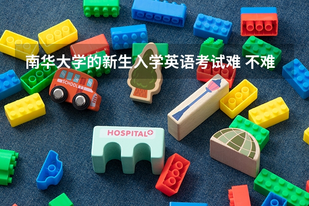 南华大学的新生入学英语考试难 不难,考哪些内容,分数出来后怎样分班?