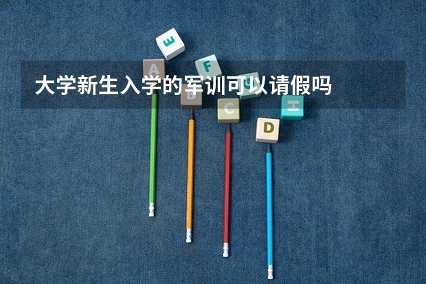 大学新生入学的军训可以请假吗
