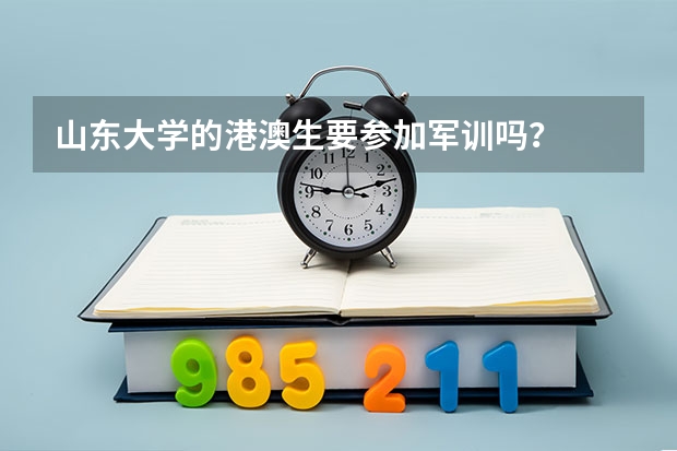 山东大学的港澳生要参加军训吗？