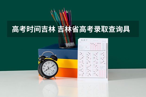 高考时间吉林 吉林省高考录取查询具体时间