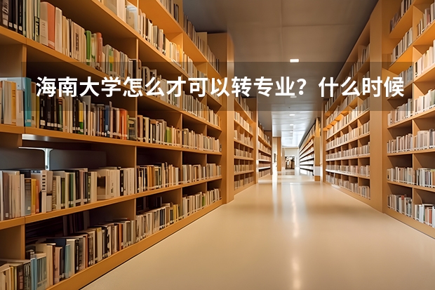海南大学怎么才可以转专业？什么时候转？是随便选什么专业转吗？