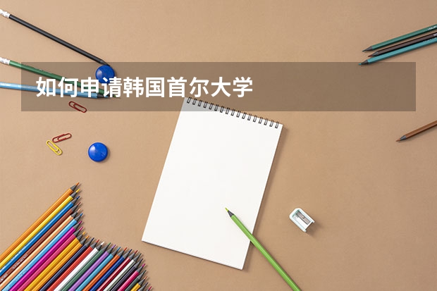如何申请韩国首尔大学