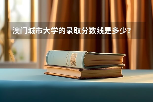 澳门城市大学的录取分数线是多少？