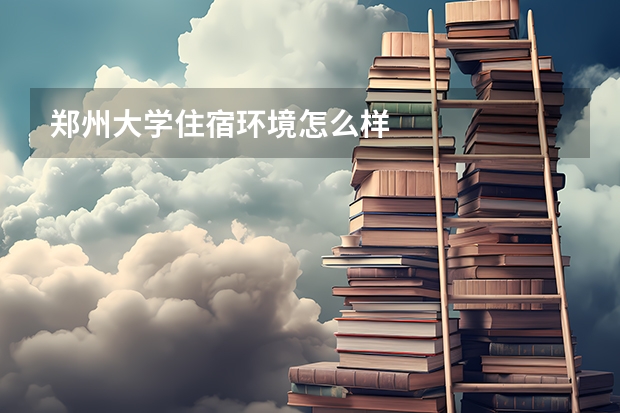 郑州大学住宿环境怎么样