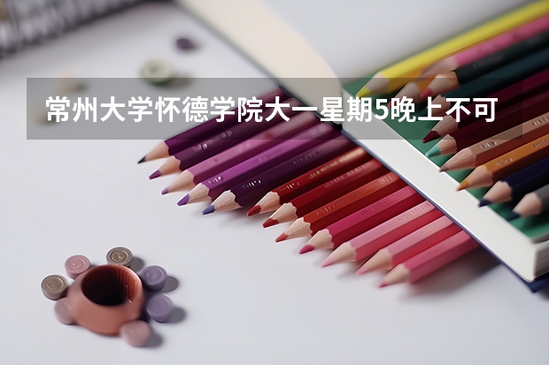 常州大学怀德学院大一星期5晚上不可以回家吗？军训在哪里？