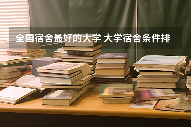 全国宿舍最好的大学 大学宿舍条件排名